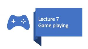 Lecture 7 Game playing Game Playing AI Games