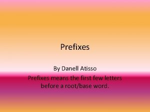 Prefixes By Danell Atisso Prefixes means the first