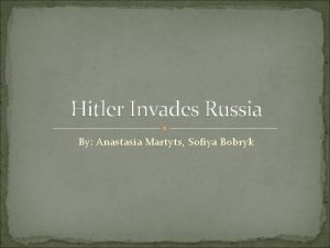 Hitler Invades Russia By Anastasia Martyts Sofiya Bobryk