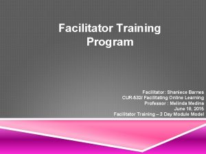 Facilitator Training Program Facilitator Shaniece Barnes CUR532 Facilitating