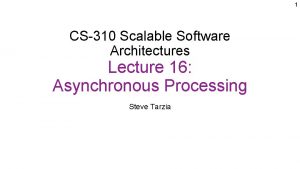 1 CS310 Scalable Software Architectures Lecture 16 Asynchronous