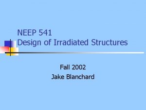 NEEP 541 Design of Irradiated Structures Fall 2002