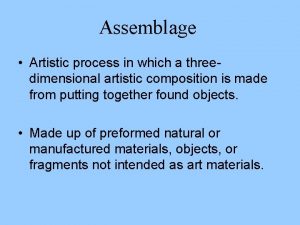 Assemblage Artistic process in which a threedimensional artistic