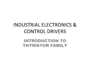 INDUSTRIAL ELECTRONICS CONTROL DRIVERS INTRODUCTION TO THYRISTOR FAMILY