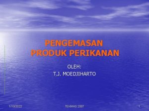 PENGEMASAN PRODUK PERIKANAN OLEH T J MOEDJIHARTO 1102022