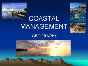 COASTAL MANAGEMENT GEOGRAPHY What is Coastal Management Coastal