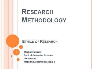 RESEARCH METHODOLOGY ETHICS OF RESEARCH 1 Mazhar Hussain