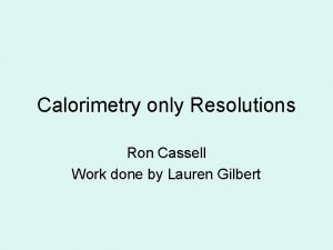 Calorimetry only Resolutions Ron Cassell Work done by