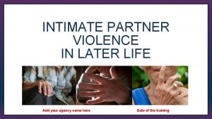 INTIMATE PARTNER VIOLENCE IN LATER LIFE Gina Bower