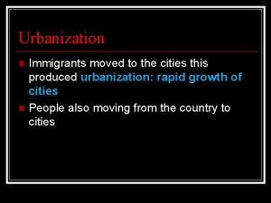 Urbanization Immigrants moved to the cities this produced