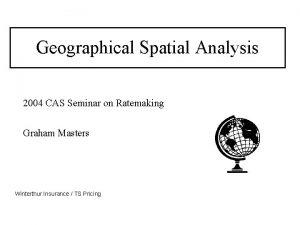 Geographical Spatial Analysis 2004 CAS Seminar on Ratemaking