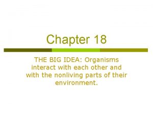 Chapter 18 THE BIG IDEA Organisms interact with