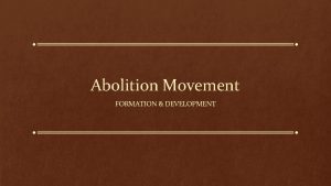 Abolition Movement FORMATION DEVELOPMENT Formation of the Abolition