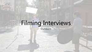 Filming Interviews Outdoors A different challenge Filming an