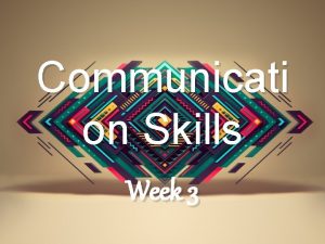 Communicati on Skills Week 3 Outline Barriers to