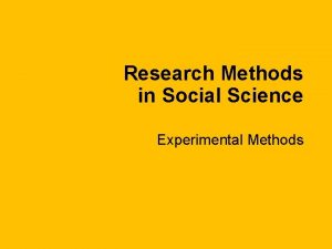 Research Methods in Social Science Experimental Methods Sometimes Research Methods in Social Science Experimental Methods Sometimes