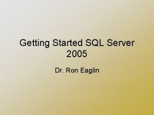 Getting Started SQL Server 2005 Dr Ron Eaglin