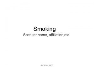 Smoking Speaker name affiliation etc LTPHN 2008 Smoking