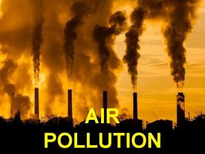 AIR POLLUTION Air Pollution Air pollution is the