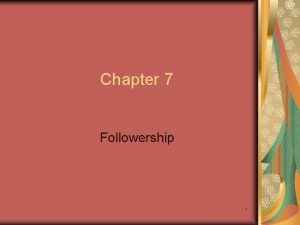 Chapter 7 Followership 1 Chapter Objectives Recognize your