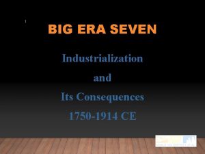 1 BIG ERA SEVEN Industrialization and Its Consequences
