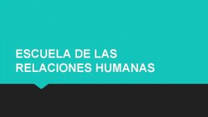 ESCUELA DE LAS RELACIONES HUMANAS ESCUELA DE LAS