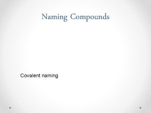 Naming Compounds Covalent naming Chemical Formulas Naming Molecules