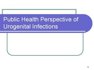 Public Health Perspective of Urogenital Infections 1 Urogenital