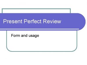 Present Perfect Review Form and usage Usage l