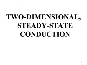 TWODIMENSIONAL STEADYSTATE CONDUCTION 1 In many situations the