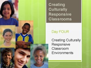 Creating Culturally Responsive Classrooms Day FOUR Creating Culturally