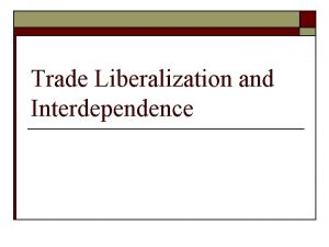 Trade Liberalization and Interdependence Bretton Woods o o
