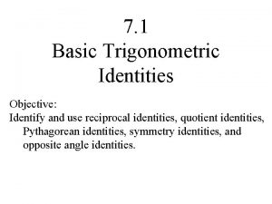 7 1 Basic Trigonometric Identities Objective Identify and