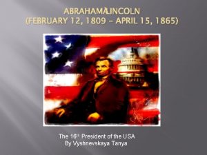 ABRAHAM LINCOLN FEBRUARY 12 1809 APRIL 15 1865