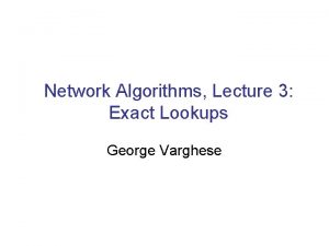 Network Algorithms Lecture 3 Exact Lookups George Varghese