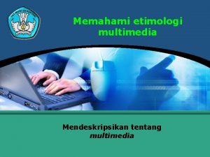Memahami etimologi multimedia Mendeskripsikan tentang multimedia Mendeskripsikan tentang