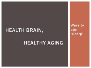 HEALTH BRAIN HEALTHY AGING Ways to age Sharp