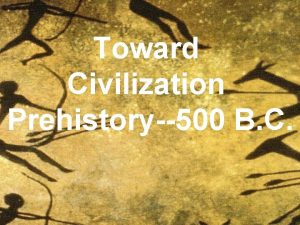 Toward Civilization Prehistory500 B C Early Man Does