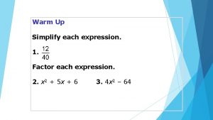Warm Up Simplify each expression 1 Factor each