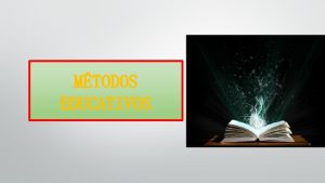 MTODOS EDUCATIVOS MTODOS EDUCATIVOS Clasificacin Se hace de