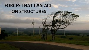 FORCES THAT CAN ACT ON STRUCTURES Many forces