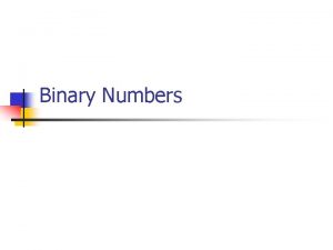 Binary Numbers Why Binary n n n Maximal