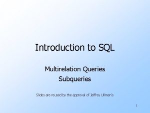 Introduction to SQL Multirelation Queries Subqueries Slides are