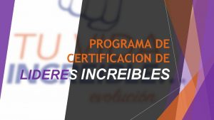 PROGRAMA DE CERTIFICACION DE LIDERES INCREIBLES Lo que