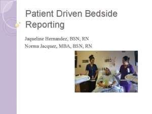 Patient Driven Bedside Reporting Jaqueline Hernandez BSN RN