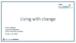 Living with change Peter Harbison Executive Chairman CAPA