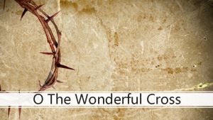 O The Wonderful Cross When I survey the