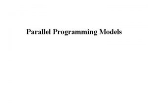 Parallel Programming Models History Historically parallel architectures tied