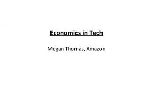 Economics in Tech Megan Thomas Amazon Introduction Megan