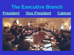 The Executive Branch President Vice President Cabinet The